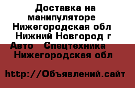 Доставка на манипуляторе - Нижегородская обл., Нижний Новгород г. Авто » Спецтехника   . Нижегородская обл.